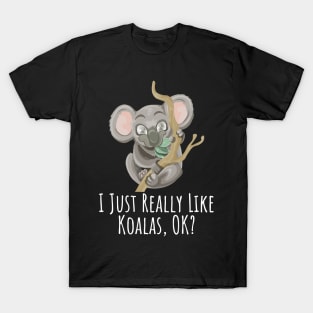 I just really like Koalas, ok? funny silly t-shirt T-Shirt